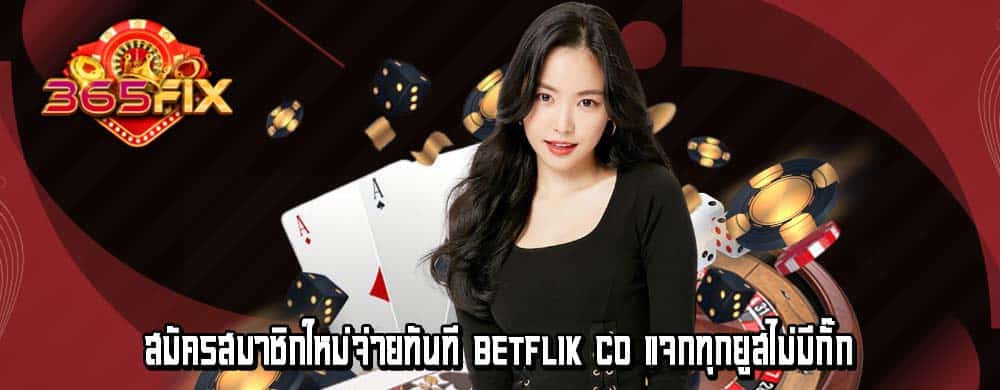 สมัครสมาชิกใหม่จ่ายทันที betflik co แจกทุกยูสไม่มีกั๊ก