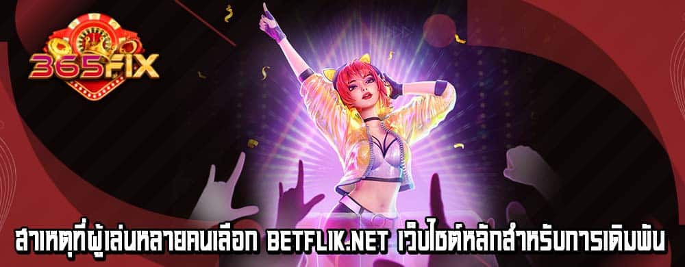 สาเหตุที่ผู้เล่นหลายคนเลือก betflik.net เว็บไซต์หลักสำหรับการเดิมพัน