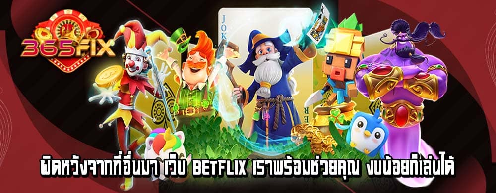 ผิดหวังจากที่อื่นมา เว็บ betflix เราพร้อมช่วยคุณ งบน้อยก็เล่นได้