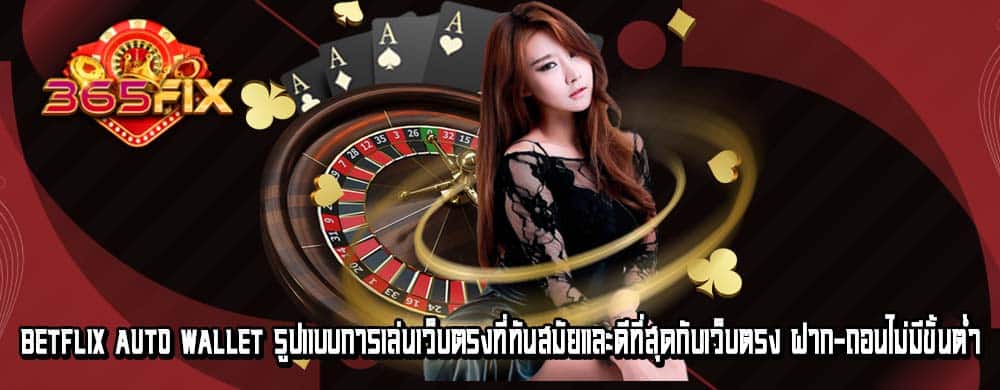 betflix auto wallet รูปแบบการเล่นเว็บตรงที่ทันสมัยและดีที่สุดกับเว็บตรง ฝาก-ถอนไม่มีขั้นต่ำ