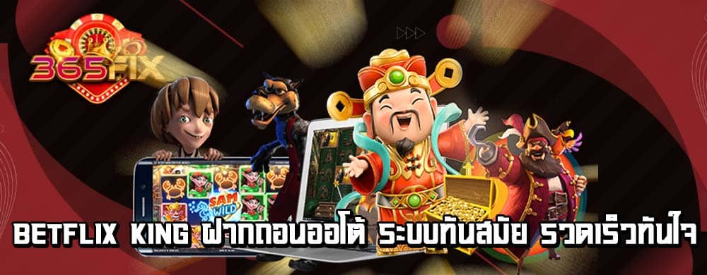 betflix king ฝากถอนออโต้ ระบบทันสมัย รวดเร็วทันใจ